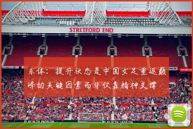 东体:提升状态是中国女足重返巅峰的关键因素而非仅靠精神支撑