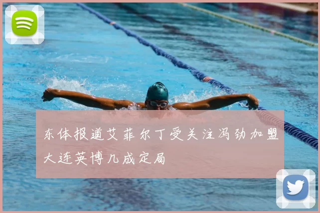 东体报道艾菲尔丁受关注冯劲加盟大连英博几成定局