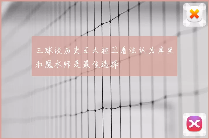 三球谈历史五大控卫看法认为库里和魔术师是最佳选择