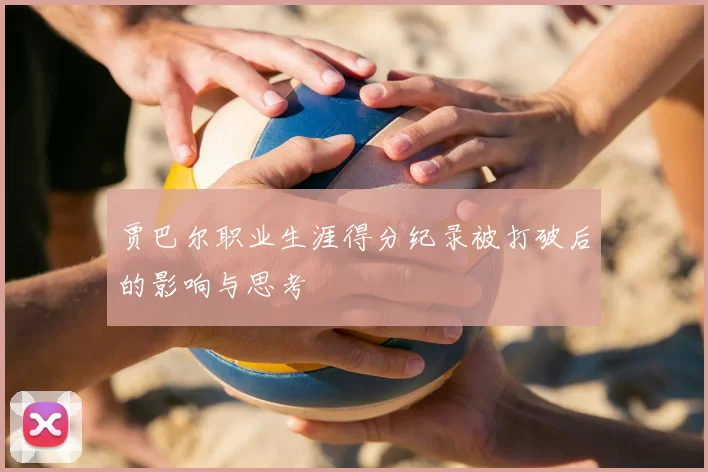 贾巴尔职业生涯得分纪录被打破后的影响与思考