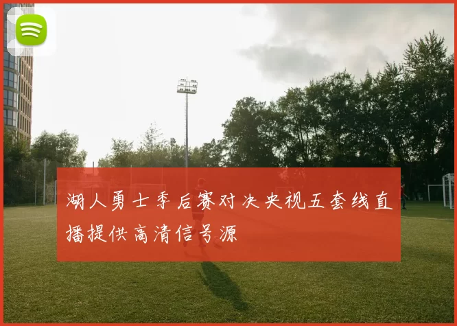 湖人勇士季后赛对决央视五套线直播提供高清信号源