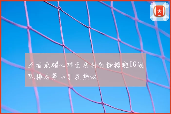 王者荣耀心理素质排行榜揭晓IG战队排名第七引发热议