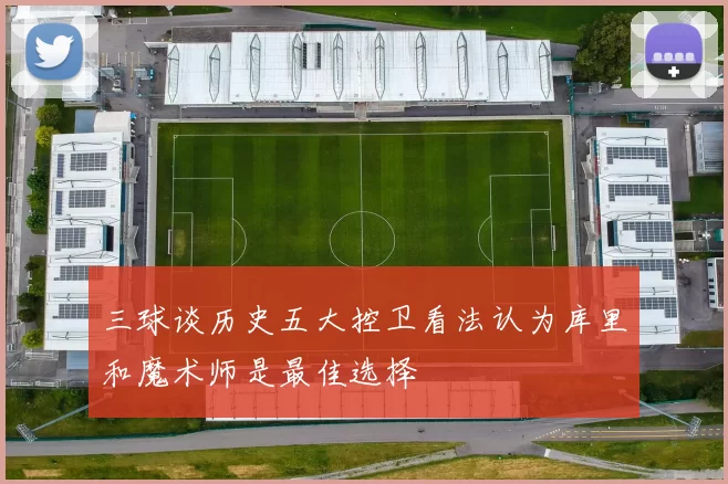 三球谈历史五大控卫看法认为库里和魔术师是最佳选择