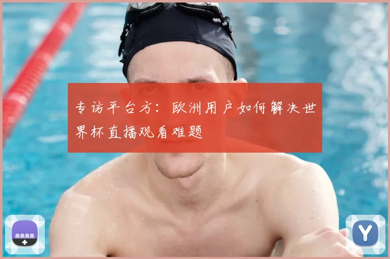 专访平台方：欧洲用户如何解决世界杯直播观看难题