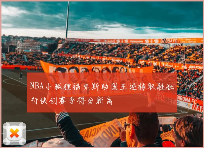 NBA小狐狸福克斯助国王逆转取胜独行侠创赛季得分新高