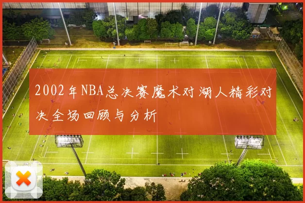 2002年NBA总决赛魔术对湖人精彩对决全场回顾与分析