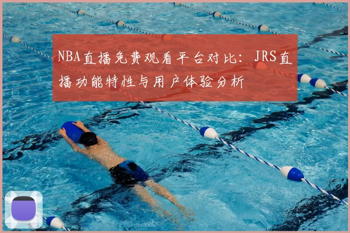NBA直播免费观看平台对比：JRS直播功能特性与用户体验分析