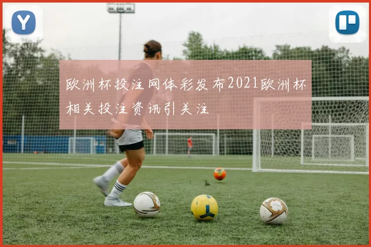 欧洲杯投注网体彩发布2021欧洲杯相关投注资讯引关注