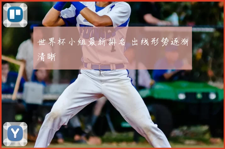 世界杯小组最新排名 出线形势逐渐清晰