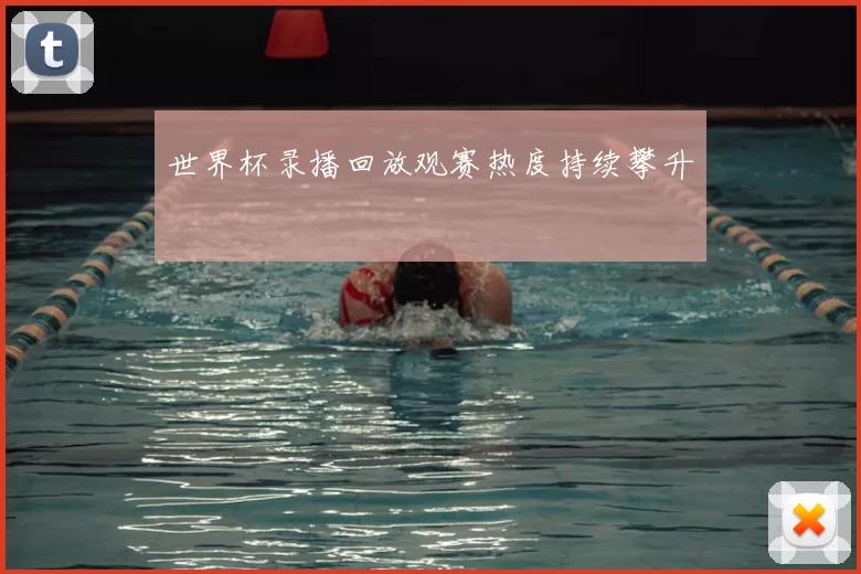 世界杯录播回放观赛热度持续攀升
