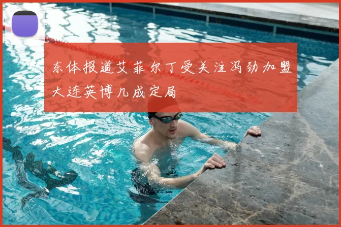 东体报道艾菲尔丁受关注冯劲加盟大连英博几成定局
