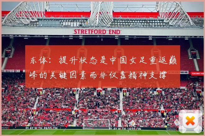 东体：提升状态是中国女足重返巅峰的关键因素而非仅靠精神支撑