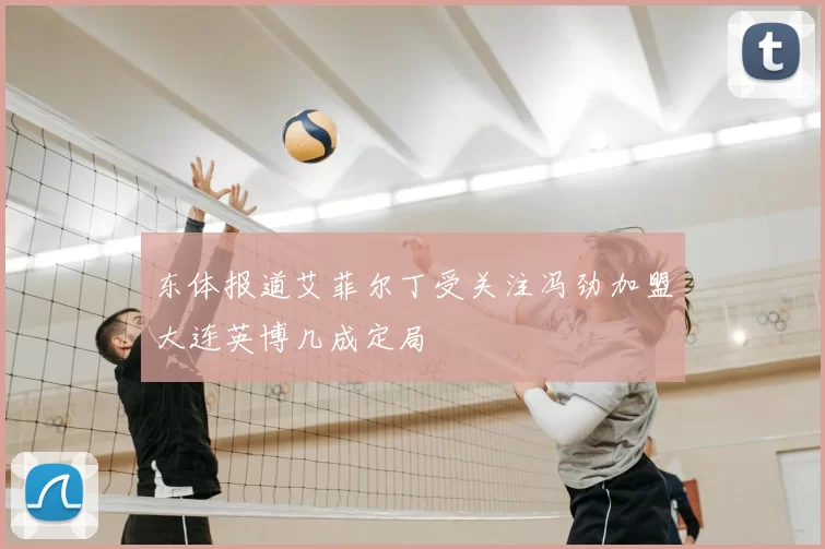 东体报道艾菲尔丁受关注冯劲加盟大连英博几成定局