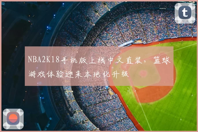 NBA2K18手机版上线中文直装，篮球游戏体验迎来本地化升级