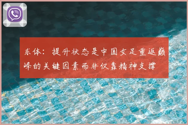 东体：提升状态是中国女足重返巅峰的关键因素而非仅靠精神支撑