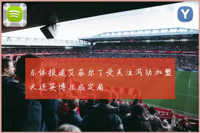 东体报道艾菲尔丁受关注冯劲加盟大连英博几成定局