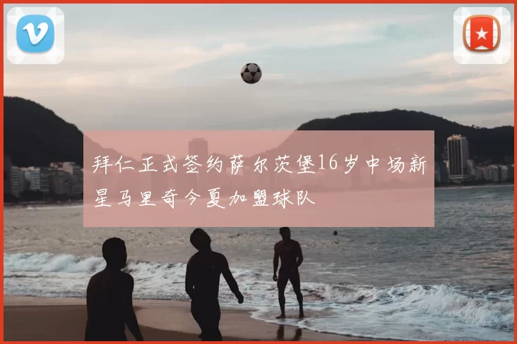 拜仁正式签约萨尔茨堡16岁中场新星马里奇今夏加盟球队
