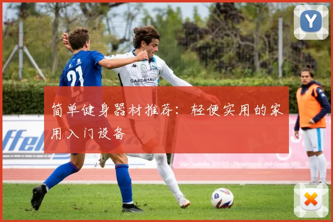 简单健身器材推荐：轻便实用的家用入门设备