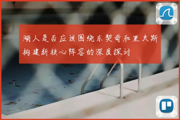 湖人是否应该围绕东契奇和里夫斯构建新核心阵容的深度探讨