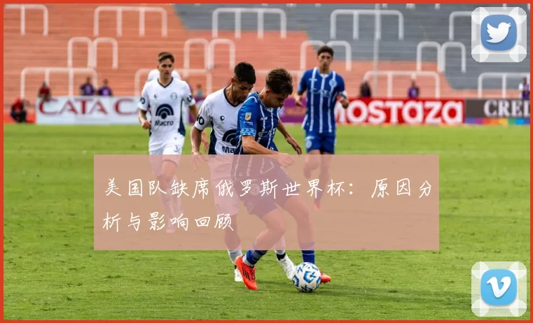 美国队缺席俄罗斯世界杯：原因分析与影响回顾