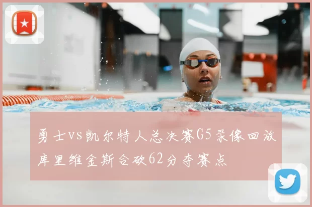 勇士vs凯尔特人总决赛G5录像回放库里维金斯合砍62分夺赛点