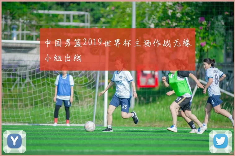 中国男篮2019世界杯主场作战无缘小组出线