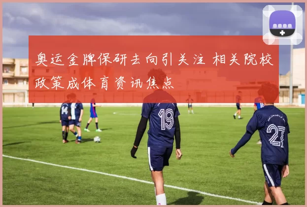 奥运金牌保研去向引关注 相关院校政策成体育资讯焦点