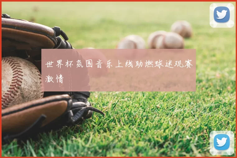 世界杯氛围音乐上线助燃球迷观赛激情