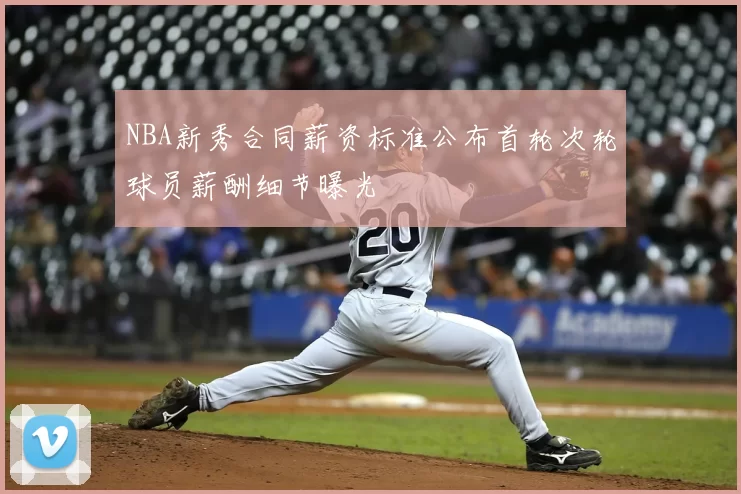 NBA新秀合同薪资标准公布首轮次轮球员薪酬细节曝光