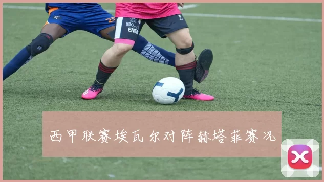 西甲联赛埃瓦尔对阵赫塔菲赛况