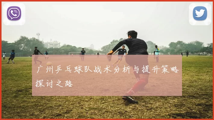 广州乒乓球队战术分析与提升策略探讨之路