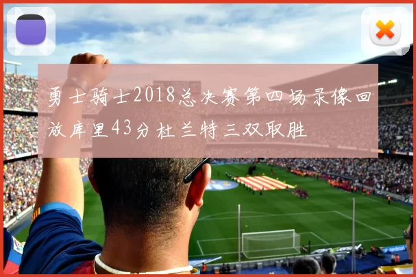 勇士骑士2018总决赛第四场录像回放库里43分杜兰特三双取胜