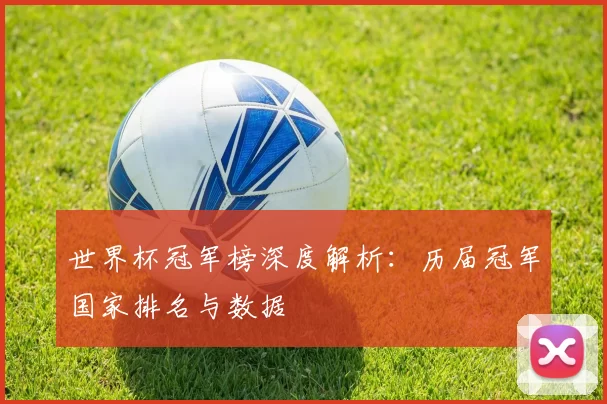 世界杯冠军榜深度解析:历届冠军国家排名与数据