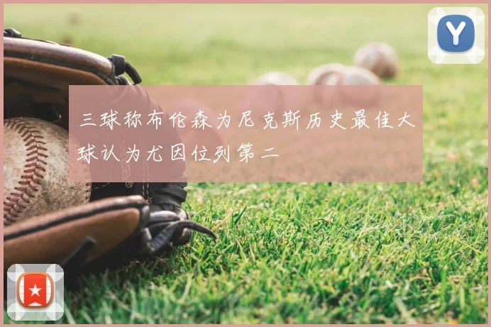 三球称布伦森为尼克斯历史最佳大球认为尤因位列第二