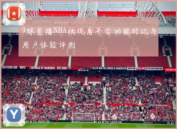 9球直播NBA线观看平台功能对比与用户体验评测