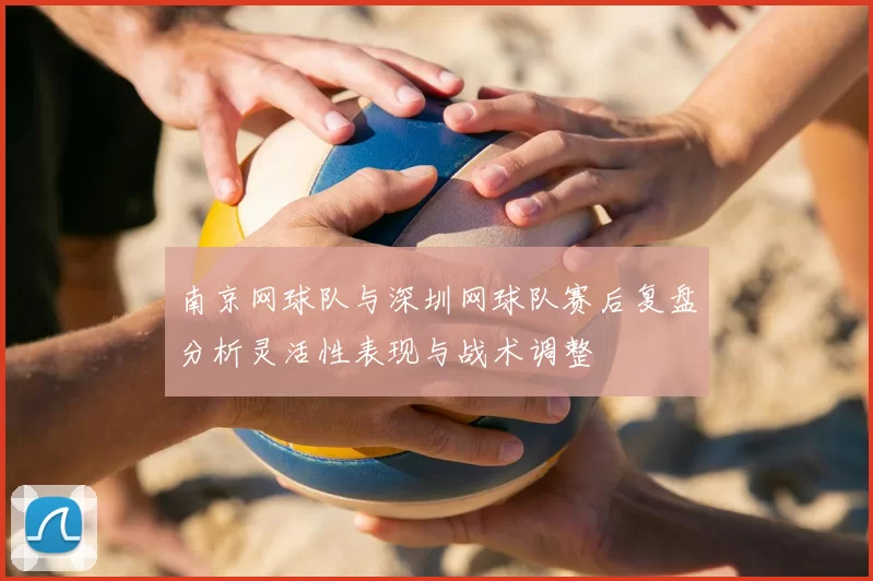 南京网球队与深圳网球队赛后复盘分析灵活性表现与战术调整